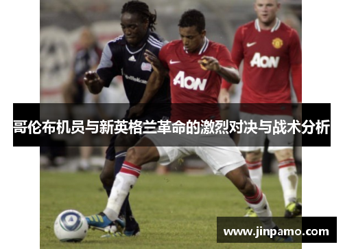 哥伦布机员与新英格兰革命的激烈对决与战术分析