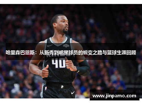 哈里森巴恩斯：从新秀到明星球员的蜕变之路与篮球生涯回顾