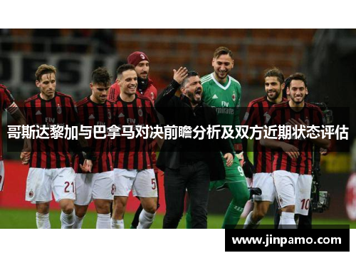 哥斯达黎加与巴拿马对决前瞻分析及双方近期状态评估