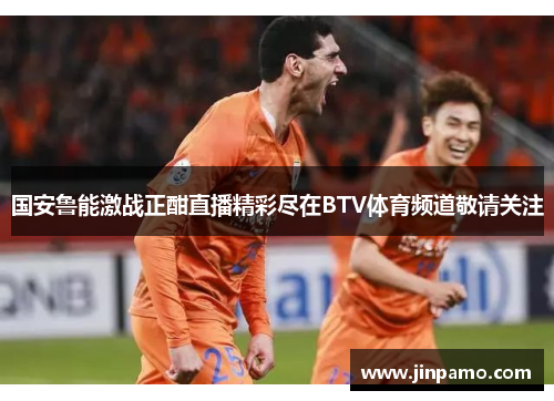 国安鲁能激战正酣直播精彩尽在BTV体育频道敬请关注