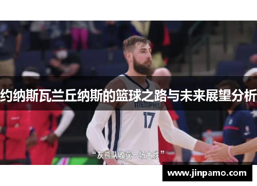 约纳斯瓦兰丘纳斯的篮球之路与未来展望分析