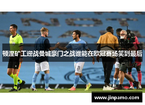 顿涅矿工迎战曼城豪门之战谁能在欧冠赛场笑到最后
