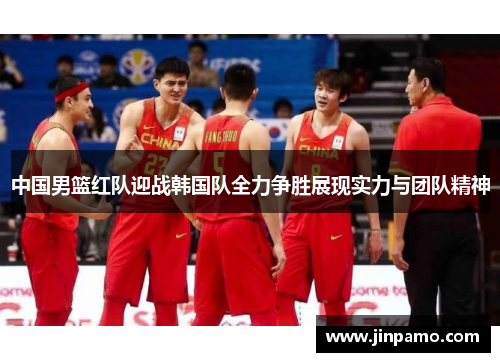 中国男篮红队迎战韩国队全力争胜展现实力与团队精神