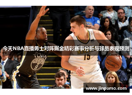 今天NBA直播勇士对阵掘金精彩赛事分析与球员表现预测