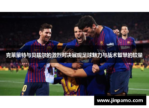 克莱蒙特与贝兹尔的激烈对决展现足球魅力与战术智慧的较量
