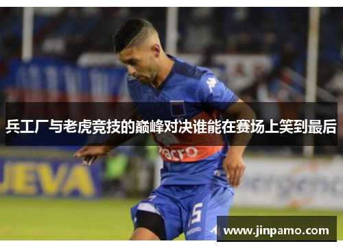 兵工厂与老虎竞技的巅峰对决谁能在赛场上笑到最后